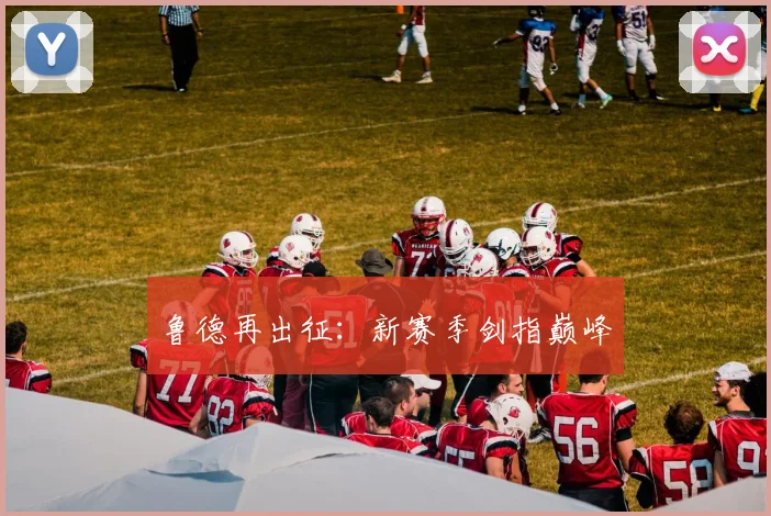 鲁德再出征：新赛季剑指巅峰