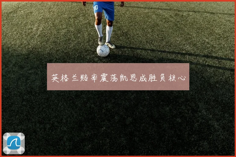 英格兰赔率震荡凯恩成胜负核心