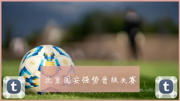 北京国安强势晋级决赛