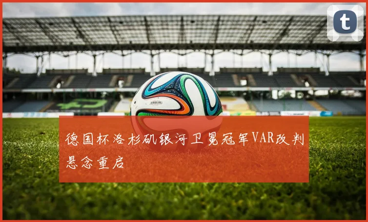 德国杯洛杉矶银河卫冕冠军VAR改判悬念重启