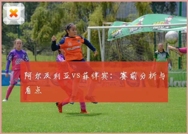 阿尔及利亚vs菲律宾：赛前分析与看点