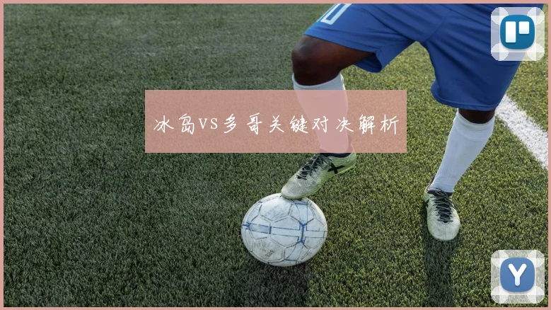 冰岛vs多哥关键对决解析