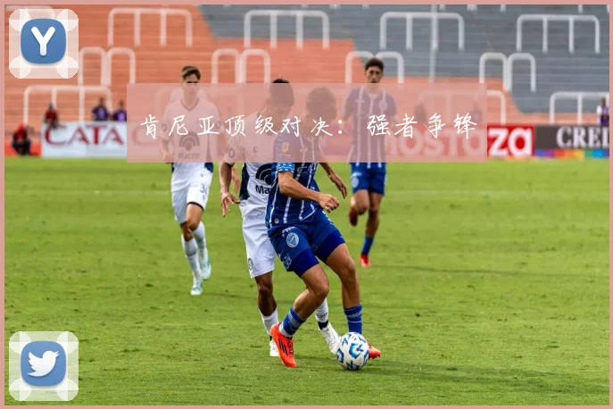 肯尼亚顶级对决：强者争锋