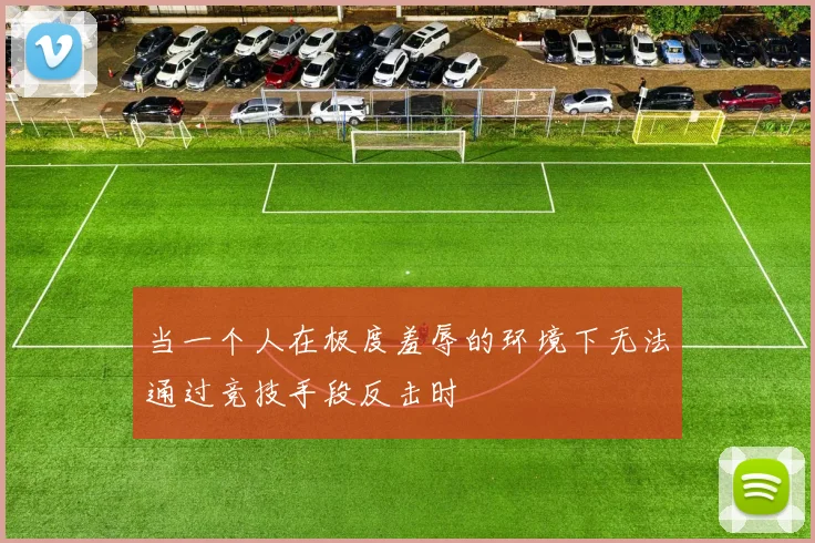 当一个人在极度羞辱的环境下无法通过竞技手段反击时