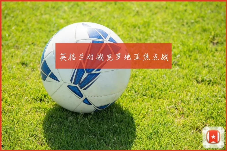 英格兰对战克罗地亚焦点战
