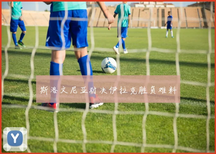 斯洛文尼亚对决伊拉克胜负难料