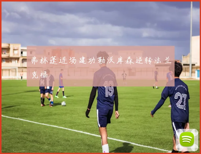 弗林蓬连场建功勒沃库森逆转法兰克福