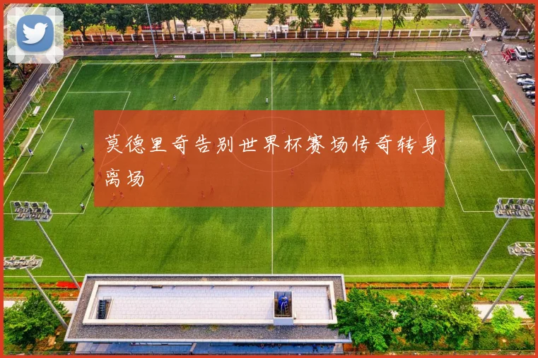 莫德里奇告别世界杯赛场传奇转身离场