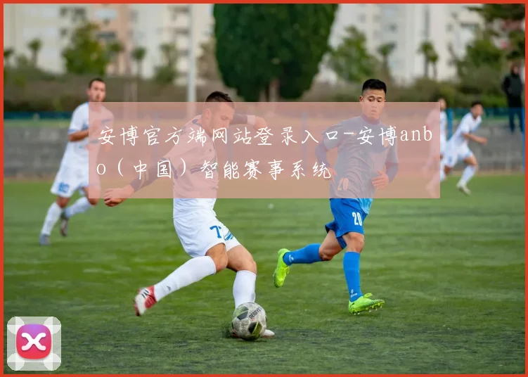 安博官方端网站登录入口-安博anbo（中国）智能赛事系统