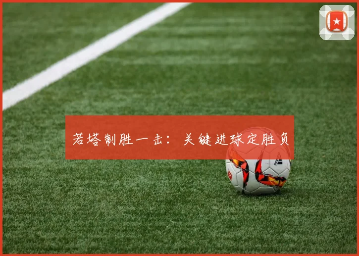 若塔制胜一击：关键进球定胜负