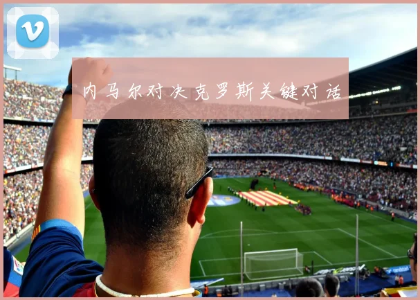 内马尔对决克罗斯关键对话