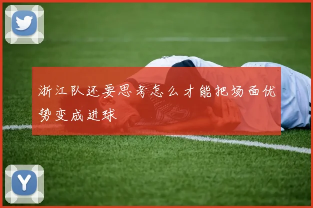 浙江队还要思考怎么才能把场面优势变成进球