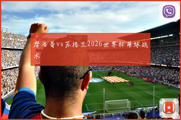 摩洛哥vs苏格兰2026世界杯角球战术