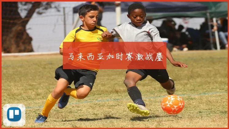 马来西亚加时赛激战鏖