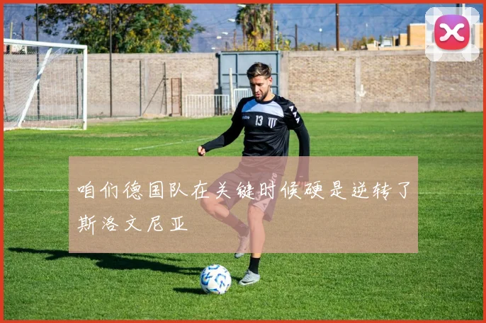 咱们德国队在关键时候硬是逆转了斯洛文尼亚
