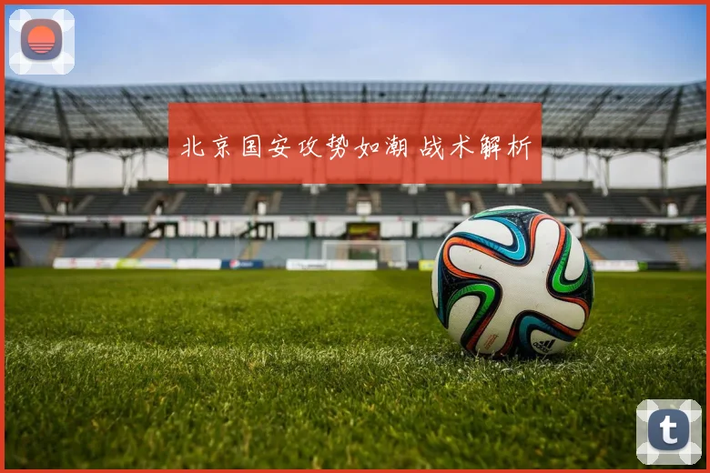 北京国安攻势如潮 战术解析