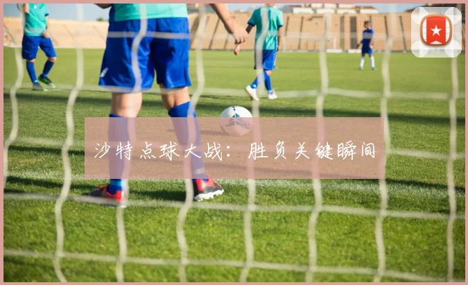 沙特点球大战：胜负关键瞬间