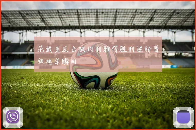 范戴克反击破门利雅得胜利逆转晋级绝杀瞬间