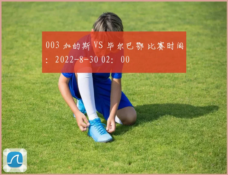 003 加的斯 VS 毕尔巴鄂 比赛时间：2022-8-30 02：00