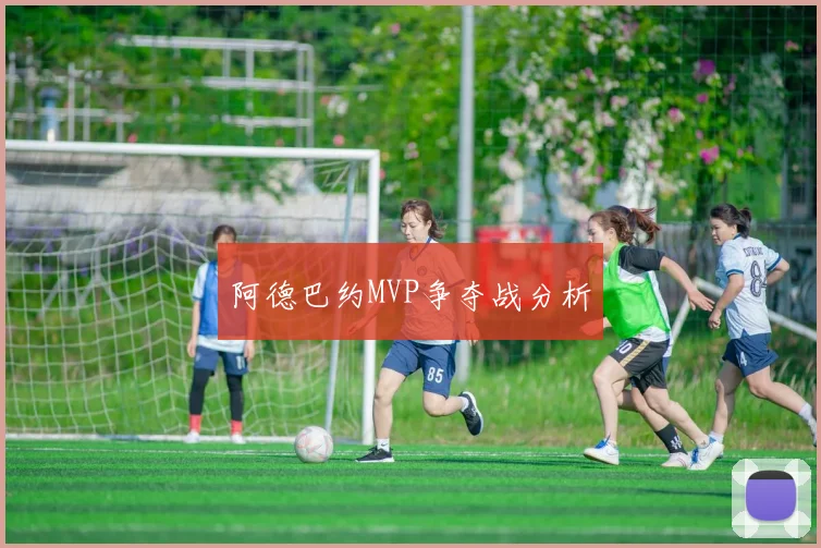 阿德巴约MVP争夺战分析