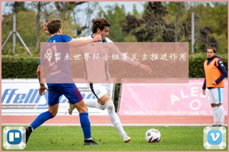 塔雷米世界杯小组赛反击推进作用