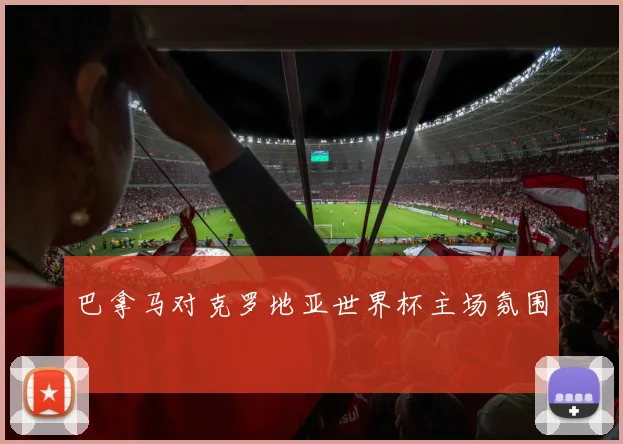 巴拿马对克罗地亚世界杯主场氛围