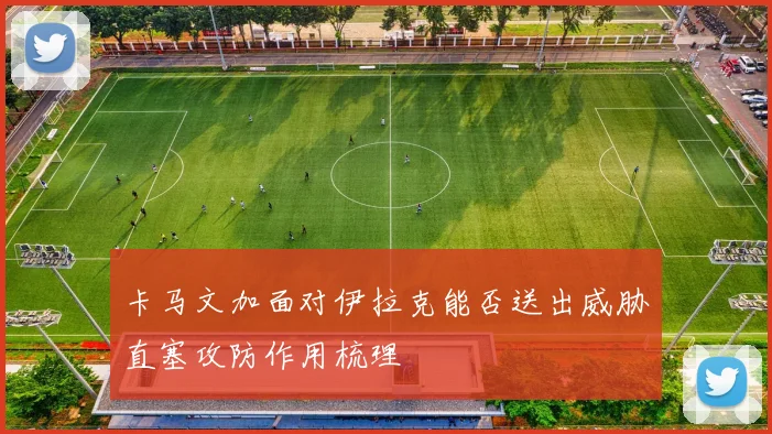 卡马文加面对伊拉克能否送出威胁直塞攻防作用梳理