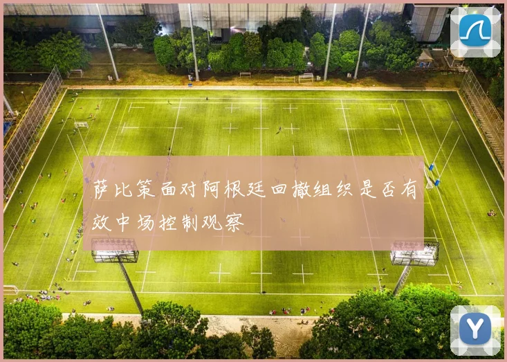 萨比策面对阿根廷回撤组织是否有效中场控制观察