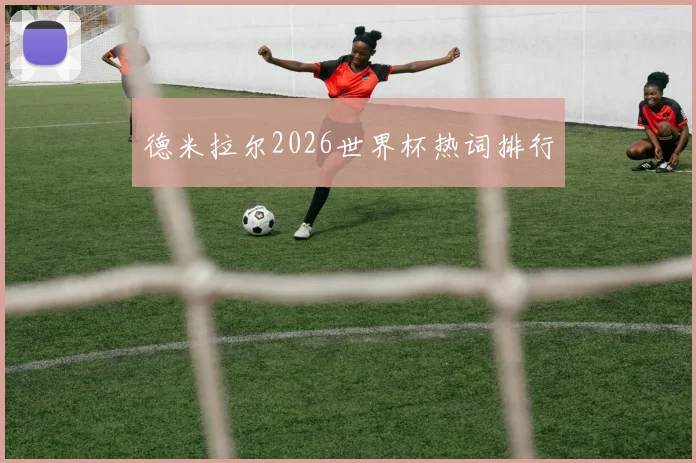 德米拉尔2026世界杯热词排行