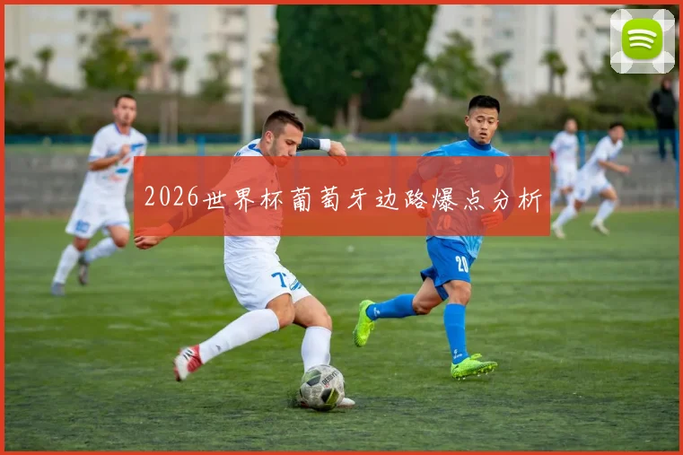 2026世界杯葡萄牙边路爆点分析