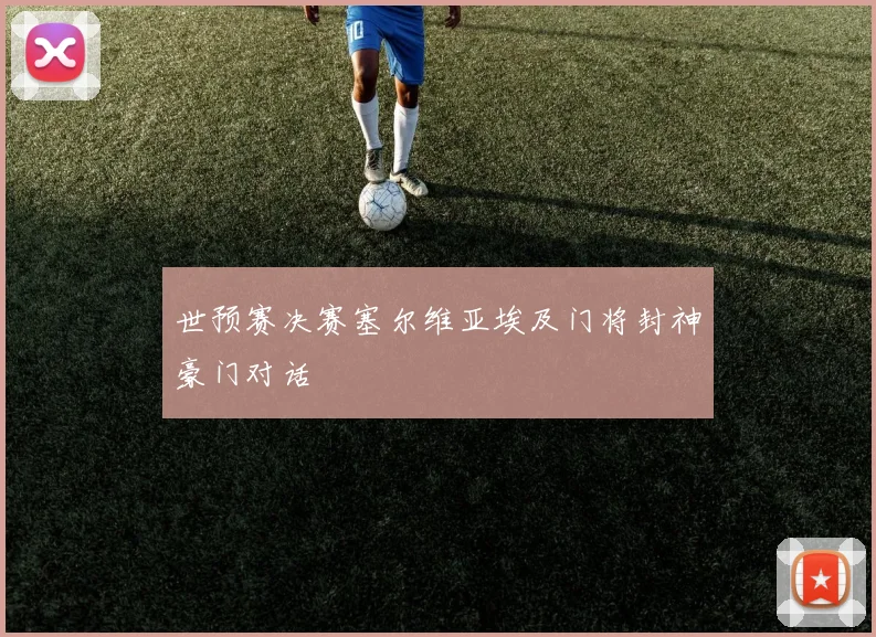世预赛决赛塞尔维亚埃及门将封神豪门对话