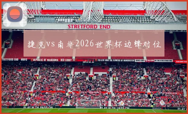 捷克vs南非2026世界杯边锋对位