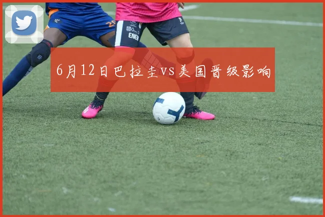 6月12日巴拉圭vs美国晋级影响