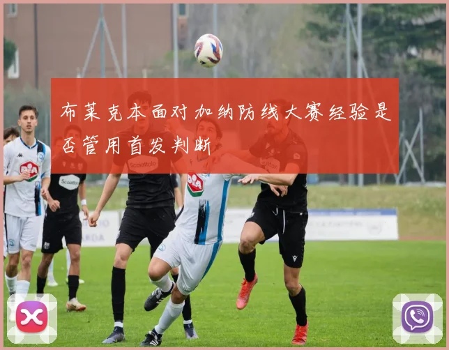 布莱克本面对加纳防线大赛经验是否管用首发判断
