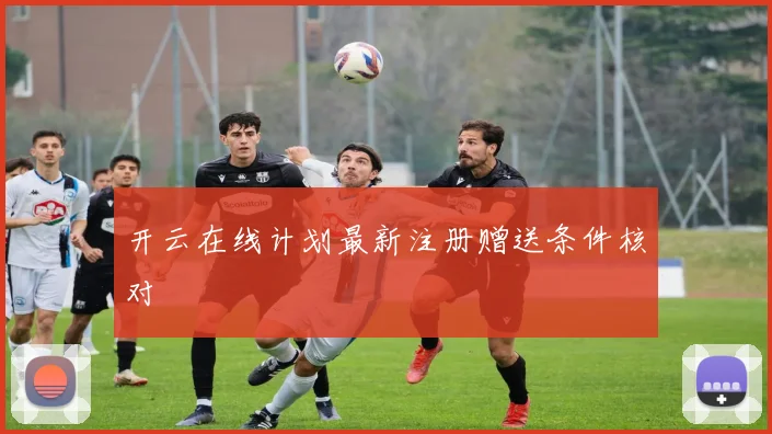 开云在线计划最新注册赠送条件核对