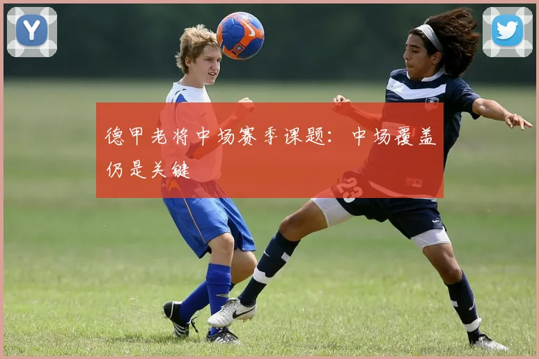 德甲老将中场赛季课题：中场覆盖仍是关键