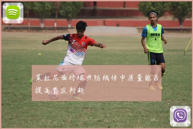 莱杜尼面对瑞典防线传中质量能否提高首发判断