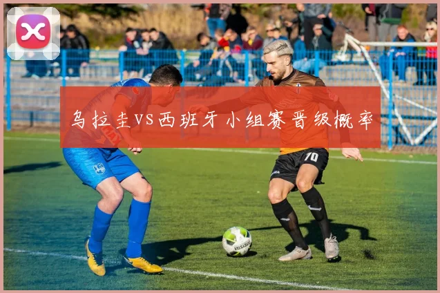 乌拉圭vs西班牙小组赛晋级概率