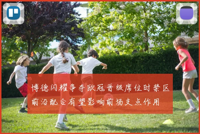 博德闪耀争夺欧冠晋级席位时禁区前沿配合有望影响前场支点作用