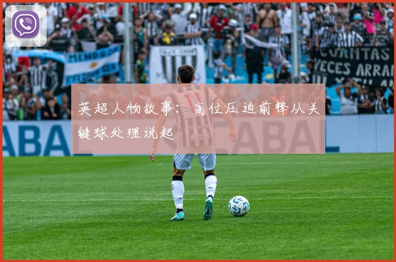 英超人物故事：高位压迫前锋从关键球处理说起