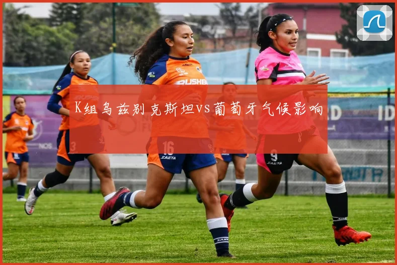 K组乌兹别克斯坦vs葡萄牙气候影响