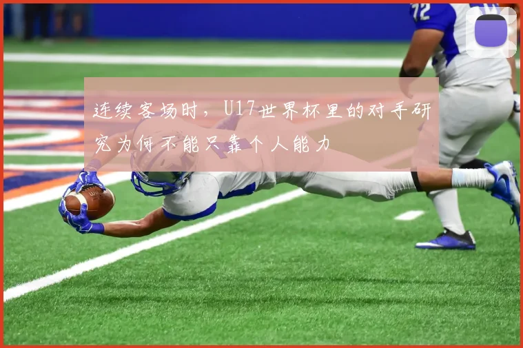 连续客场时,U17世界杯里的对手研究为何不能只靠个人能力