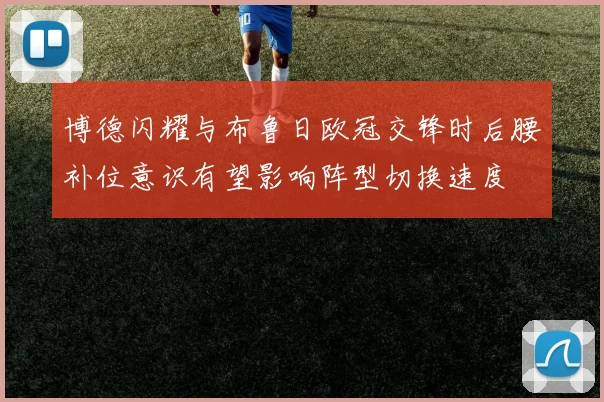 博德闪耀与布鲁日欧冠交锋时后腰补位意识有望影响阵型切换速度