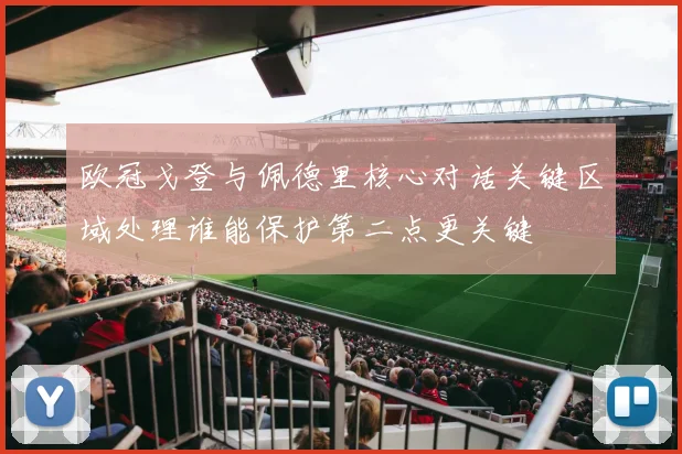 欧冠戈登与佩德里核心对话关键区域处理谁能保护第二点更关键