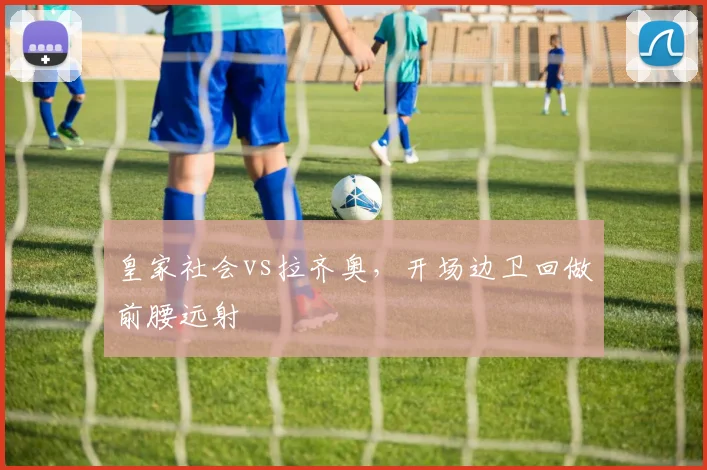 皇家社会vs拉齐奥，开场边卫回做前腰远射