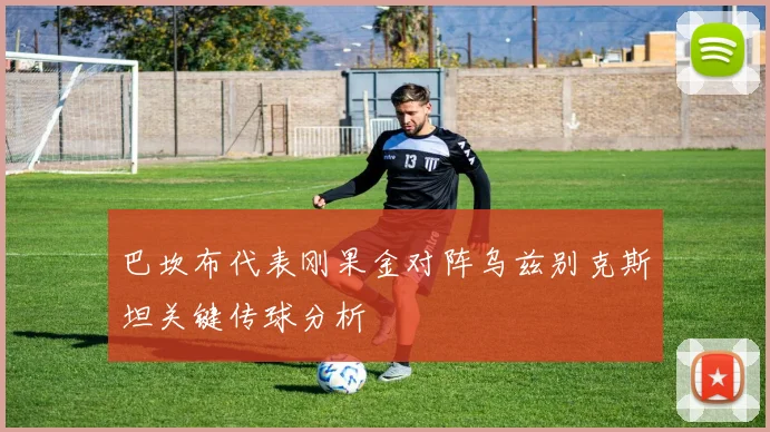 巴坎布代表刚果金对阵乌兹别克斯坦关键传球分析