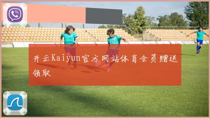 开云Kaiyun官方网站体育会员赠送领取