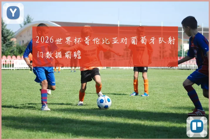 2026世界杯哥伦比亚对葡萄牙队射门数据前瞻