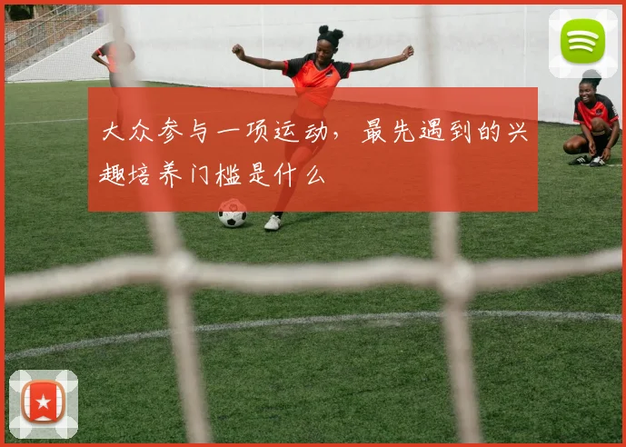 大众参与一项运动，最先遇到的兴趣培养门槛是什么
